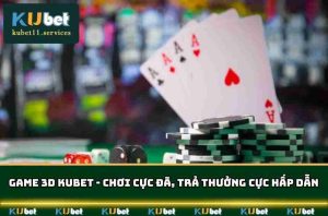 Game 3D Kubet11 Chơi Cực Đã Trả Thưởng Cực Hấp Dẫn