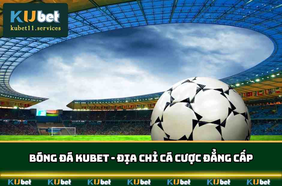 Bóng Đá KUBET Địa Chỉ Cá Cược Đẳng Cấp Nhất Châu Á