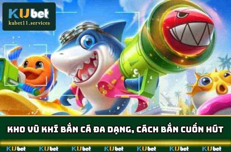 Bắn Cá Kubet - Thiên Đường Giải Trí Top 1 & Săn Thưởng Lớn 4 Kho vũ khí bắn cá đa dạng, chất lượng và có cách bắn cuốn hút