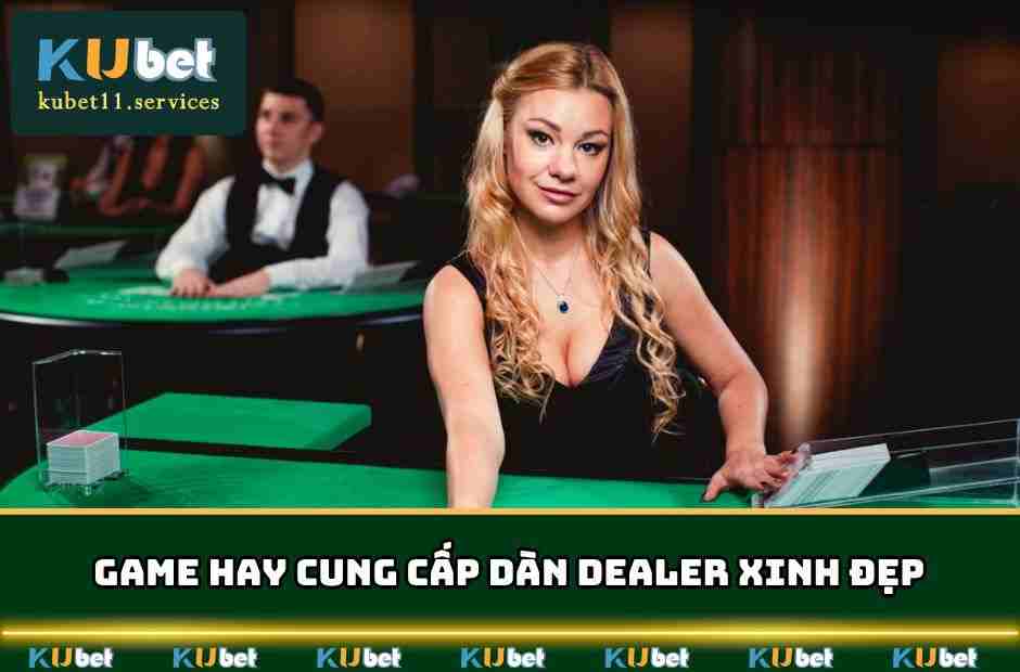 Game hay cung cấp dàn Dealer xinh đẹp