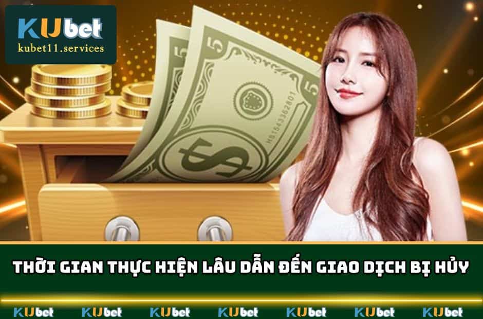 Nạp Tiền KUBET | Đa Dạng Cách - Hỗ Trợ Phí Tốt Nhất 6 Thời gian thực hiện lâu dẫn đến giao dịch bị hủy