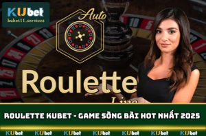 Roulette Kubet - Game Sòng Bài Online Ăn Khách Nhất 2025