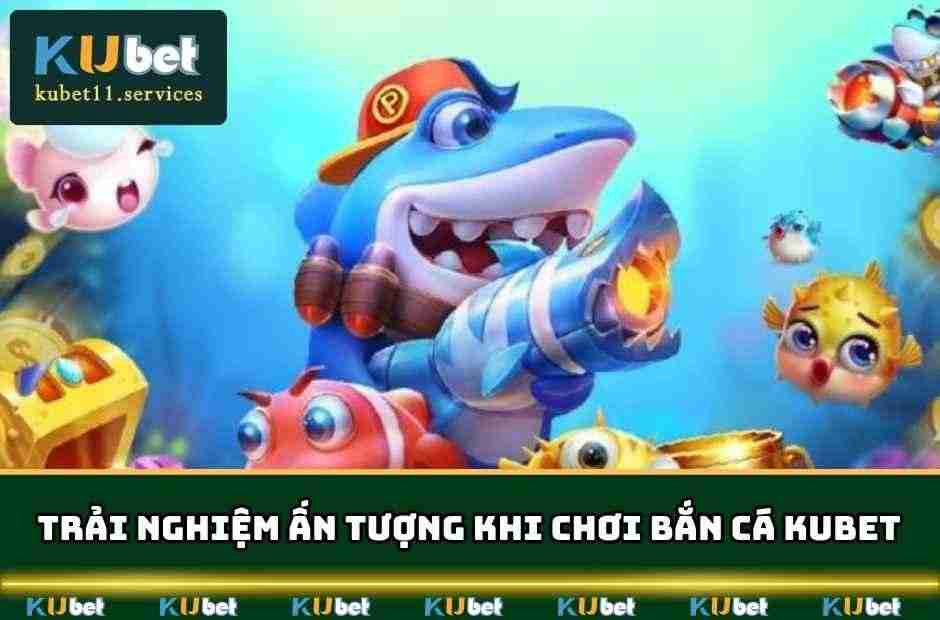 Bắn Cá Kubet - Thiên Đường Giải Trí Top 1 & Săn Thưởng Lớn 5 Những trải nghiệm ấn tượng bạn sẽ được tận hưởng khi chơi bắn cá KUBET